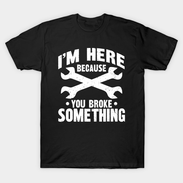 I'm Here Because You Broke Something T-Shirt by Seitori